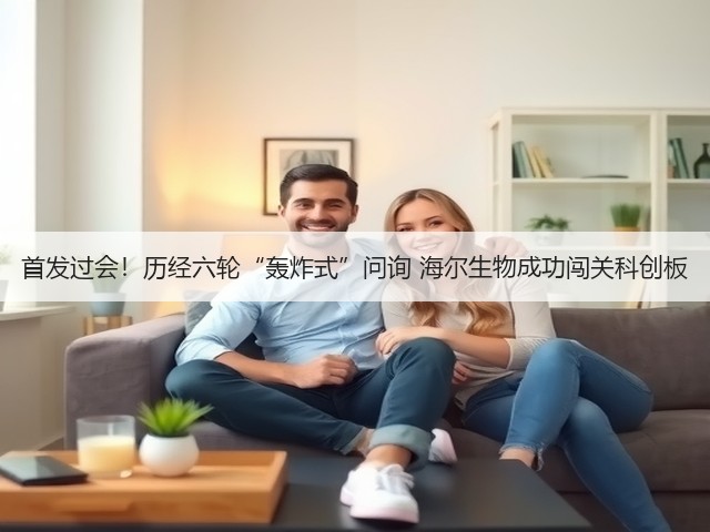 首发过会!历经六轮“轰炸式”问询 海尔生物成功闯关科创板(图1) 首发过会!历经六轮“轰炸式”问询 海尔生物成功闯关科创板(图1)
