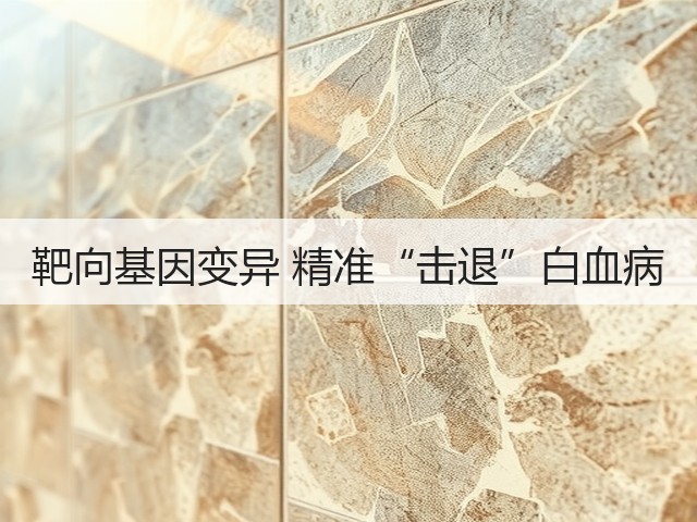 靶向基因变异 精准“击退”白血病(图2) 靶向基因变异 精准“击退”白血病(图2)