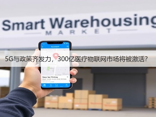 5G与政策齐发力,300亿医疗物联网市场将被激活?(图3) 5G与政策齐发力,300亿医疗物联网市场将被激活?(图3)