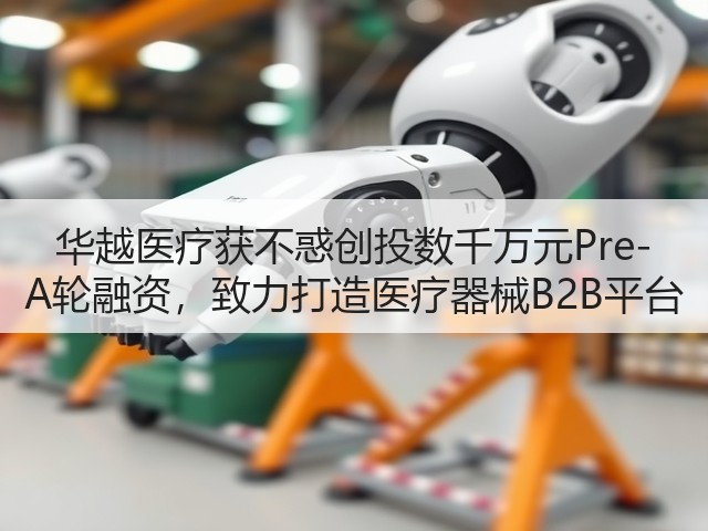 华越医疗获不惑创投数千万元Pre-A轮融资,致力打造医疗器械B2B平台(图1) 华越医疗获不惑创投数千万元Pre-A轮融资,致力打造医疗器械B2B平台(图1)