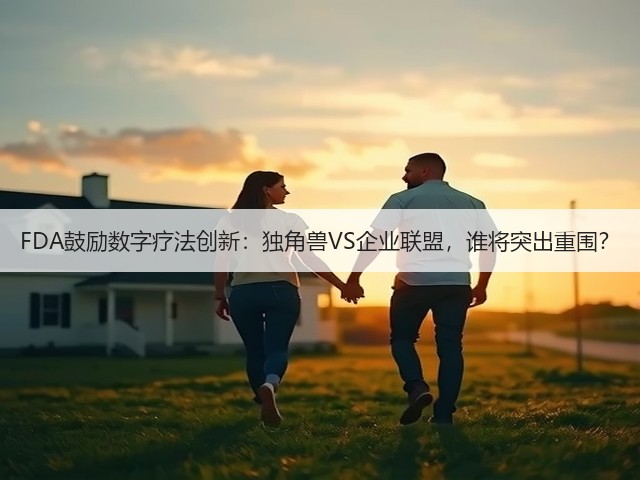 FDA鼓励数字疗法创新:独角兽VS企业联盟,谁将突出重围?(图1) FDA鼓励数字疗法创新:独角兽VS企业联盟,谁将突出重围?(图1)