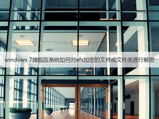 windows 7旗舰版系统如何对efs加密的文件或文件夹进行解密(图2) windows 7旗舰版系统如何对efs加密的文件或文件夹进行解密(图2)