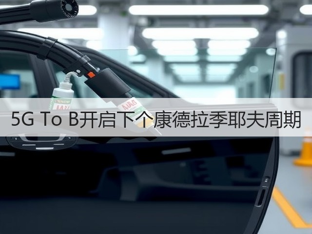 5G To B开启下个康德拉季耶夫周期(图3) 5G To B开启下个康德拉季耶夫周期(图3)