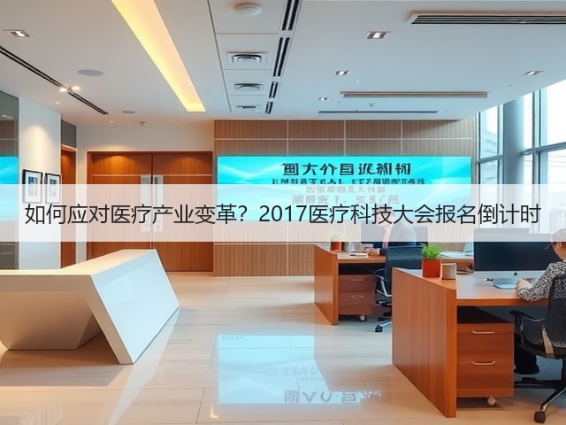 如何应对医疗产业变革？2017医疗科技大会报名倒计时(图1)