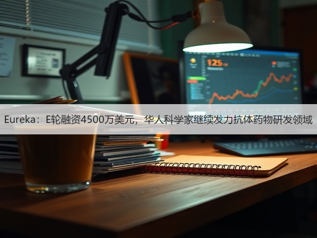 Eureka:E轮融资4500万美元,华人科学家继续发力抗体药物研发领域(图1) Eureka:E轮融资4500万美元,华人科学家继续发力抗体药物研发领域(图1)