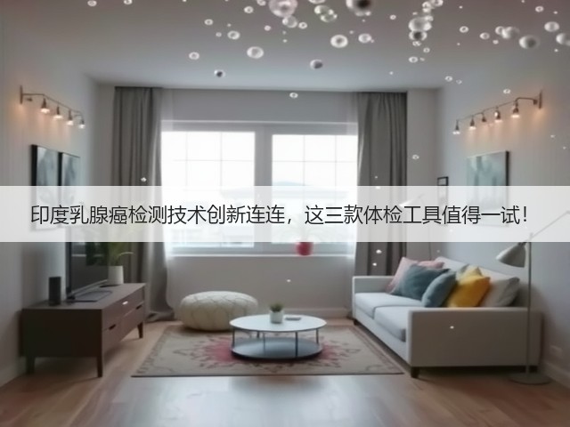 印度乳腺癌检测技术创新连连,这三款体检工具值得一试!(图2) 印度乳腺癌检测技术创新连连,这三款体检工具值得一试!(图2)