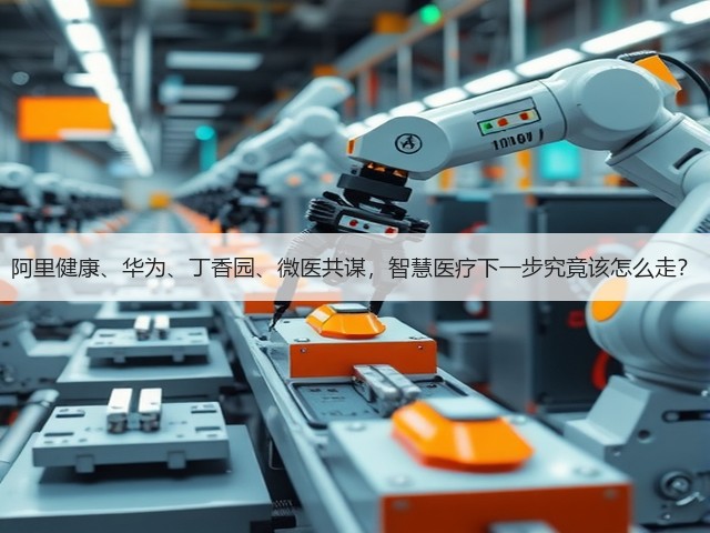 阿里健康、华为、丁香园、微医共谋,智慧医疗下一步究竟该怎么走?(图1) 阿里健康、华为、丁香园、微医共谋,智慧医疗下一步究竟该怎么走?(图1)