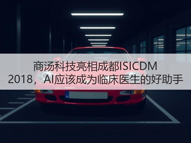商汤科技亮相成都ISICDM 2018,AI应该成为临床医生的好助手(图2) 商汤科技亮相成都ISICDM 2018,AI应该成为临床医生的好助手(图2)