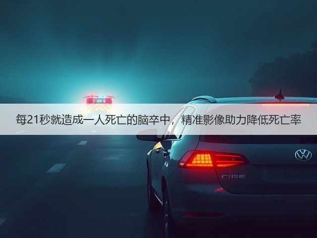 每21秒就造成一人死亡的脑卒中，精准影像助力降低死亡率(图3)