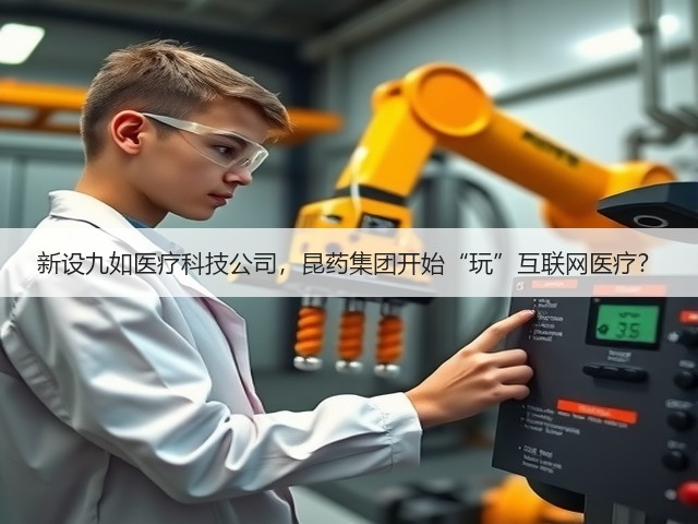 新设九如医疗科技公司,昆药集团开始“玩”互联网医疗?(图3) 新设九如医疗科技公司,昆药集团开始“玩”互联网医疗?(图3)