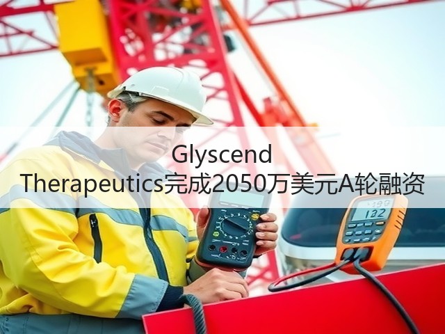 Glyscend Therapeutics完成2050万美元A轮融资(图1) Glyscend Therapeutics完成2050万美元A轮融资(图1)