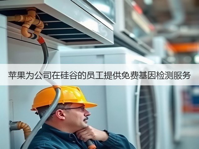 苹果为公司在硅谷的员工提供免费基因检测服务(图1) 苹果为公司在硅谷的员工提供免费基因检测服务(图1)