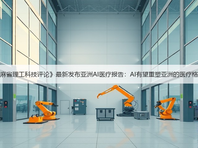 《麻省理工科技评论》最新发布亚洲AI医疗报告:AI有望重塑亚洲的医疗格局(图2) 《麻省理工科技评论》最新发布亚洲AI医疗报告:AI有望重塑亚洲的医疗格局(图2)