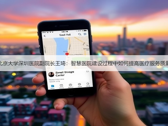 北京大学深圳医院副院长王琦:智慧医院建设过程中如何提高医疗服务质量(图2) 北京大学深圳医院副院长王琦:智慧医院建设过程中如何提高医疗服务质量(图2)