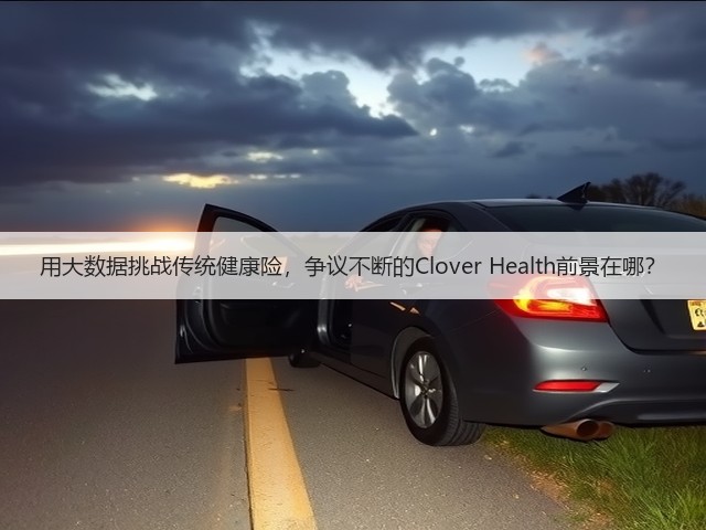 用大数据挑战传统健康险,争议不断的Clover Health前景在哪?(图2) 用大数据挑战传统健康险,争议不断的Clover Health前景在哪?(图2)