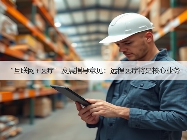 “互联网+医疗”发展指导意见:远程医疗将是核心业务(图3) “互联网+医疗”发展指导意见:远程医疗将是核心业务(图3)