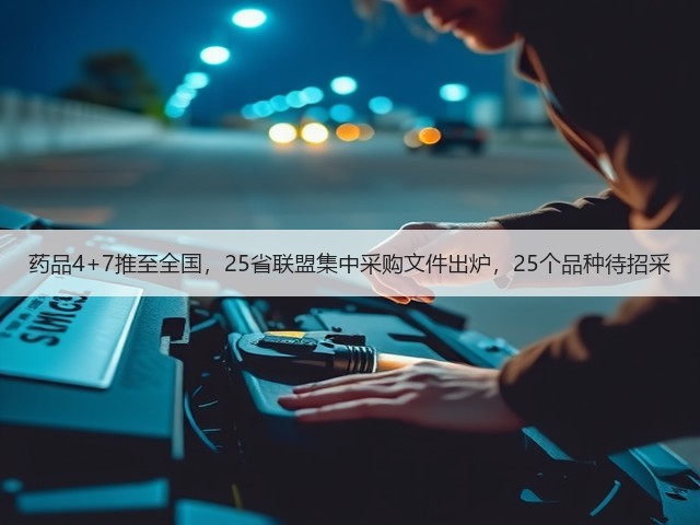 药品4+7推至全国,25省联盟集中采购文件出炉,25个品种待招采(图1) 药品4+7推至全国,25省联盟集中采购文件出炉,25个品种待招采(图1)