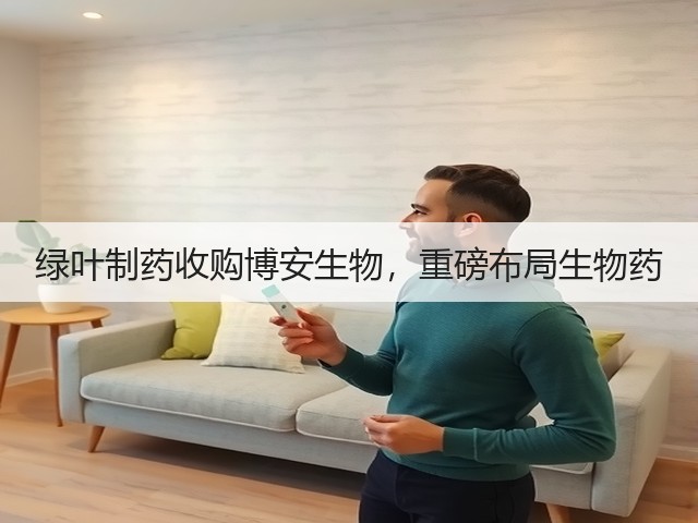 绿叶制药收购博安生物,重磅布局生物药(图2) 绿叶制药收购博安生物,重磅布局生物药(图2)