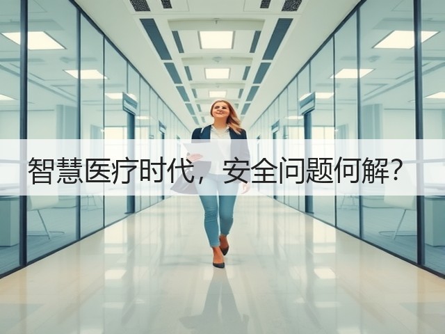 智慧医疗时代,安全问题何解?(图1) 智慧医疗时代,安全问题何解?(图1)