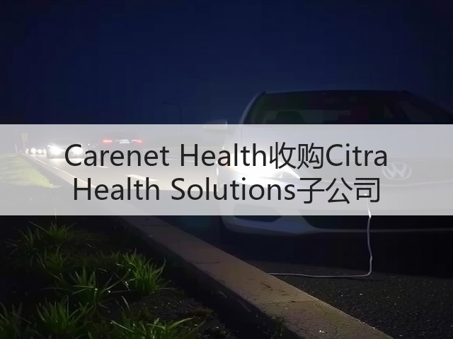 Carenet Health收购Citra Health Solutions子公司(图3)