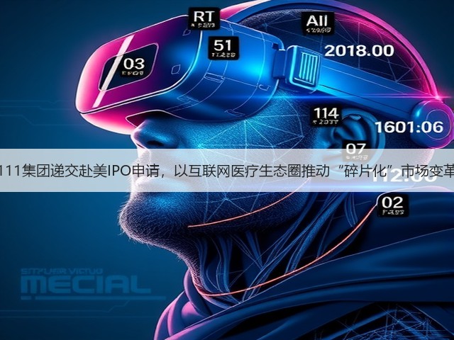111集团递交赴美IPO申请,以互联网医疗生态圈推动“碎片化”市场变革(图1) 111集团递交赴美IPO申请,以互联网医疗生态圈推动“碎片化”市场变革(图1)