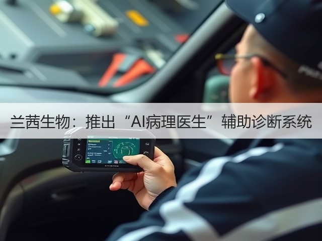 兰茜生物:推出“AI病理医生”辅助诊断系统(图3) 兰茜生物:推出“AI病理医生”辅助诊断系统(图3)