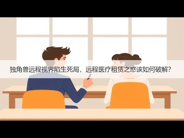 独角兽远程视界陷生死局,远程医疗租赁之惑该如何破解?(图1) 独角兽远程视界陷生死局,远程医疗租赁之惑该如何破解?(图1)
