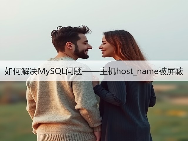 如何解决MySQL问题——主机host_name被屏蔽(图2)