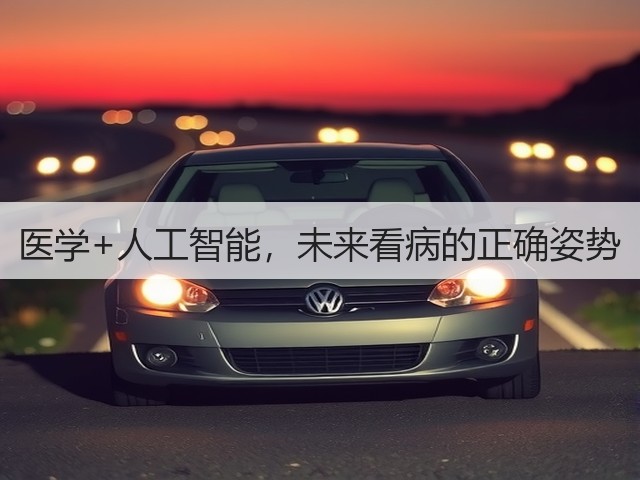 医学+人工智能,未来看病的正确姿势(图1) 医学+人工智能,未来看病的正确姿势(图1)