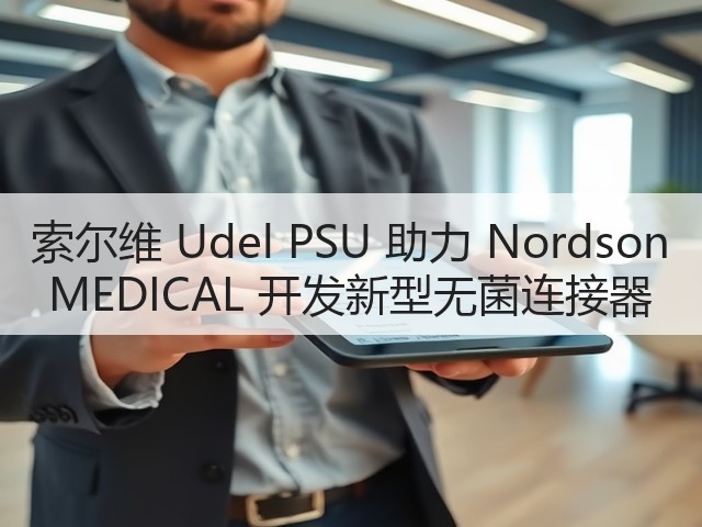 索尔维 Udel PSU 助力 Nordson MEDICAL 开发新型无菌连接器(图1) 索尔维 Udel PSU 助力 Nordson MEDICAL 开发新型无菌连接器(图1)