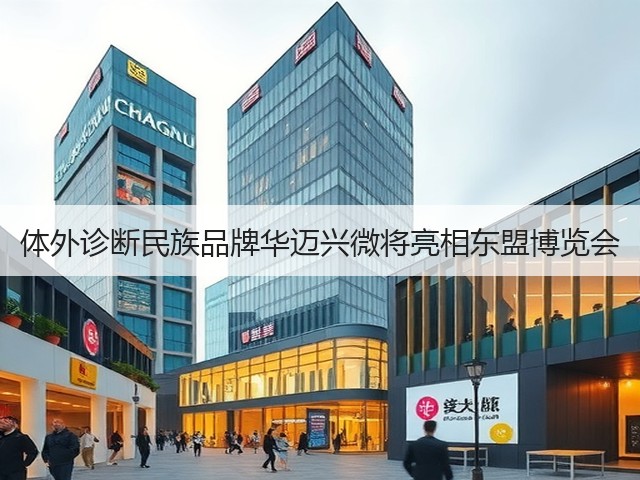 体外诊断民族品牌华迈兴微将亮相东盟博览会(图2) 体外诊断民族品牌华迈兴微将亮相东盟博览会(图2)