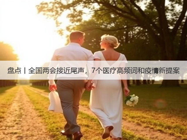 盘点丨全国两会接近尾声,7个医疗高频词和疫情新提案(图1) 盘点丨全国两会接近尾声,7个医疗高频词和疫情新提案(图1)