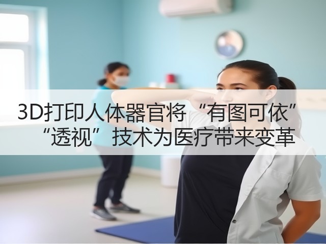 3D打印人体器官将“有图可依” “透视”技术为医疗带来变革(图1) 3D打印人体器官将“有图可依” “透视”技术为医疗带来变革(图1)