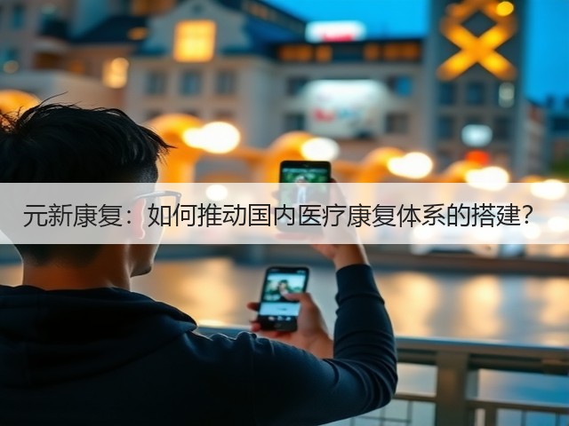 元新康复:如何推动国内医疗康复体系的搭建?(图1) 元新康复:如何推动国内医疗康复体系的搭建?(图1)