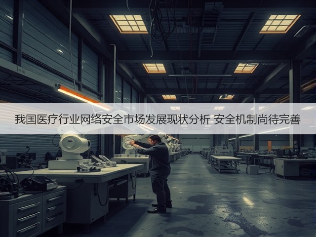 我国医疗行业网络安全市场发展现状分析 安全机制尚待完善(图1) 我国医疗行业网络安全市场发展现状分析 安全机制尚待完善(图1)
