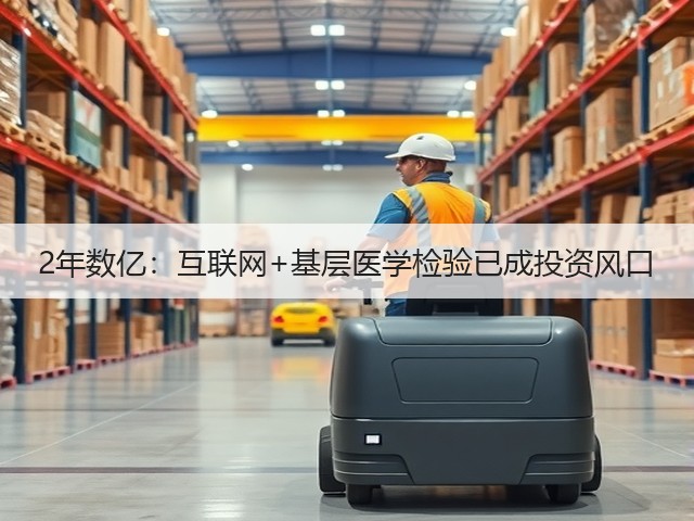 2年数亿:互联网+基层医学检验已成投资风口(图3) 2年数亿:互联网+基层医学检验已成投资风口(图3)