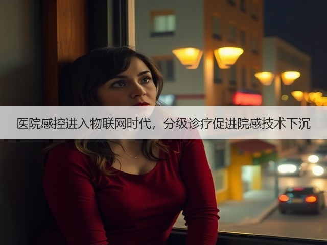 医院感控进入物联网时代,分级诊疗促进院感技术下沉(图3) 医院感控进入物联网时代,分级诊疗促进院感技术下沉(图3)