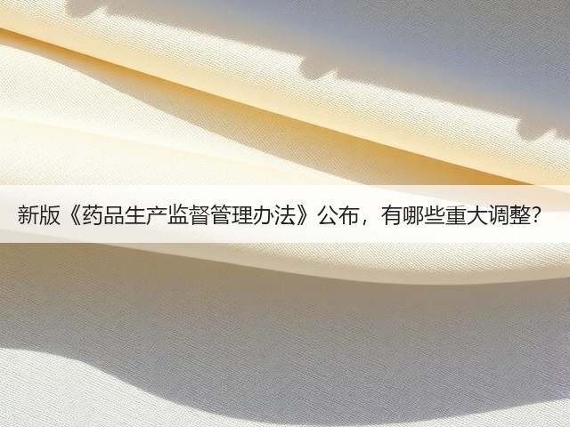 新版《药品生产监督管理办法》公布,有哪些重大调整?(图1) 新版《药品生产监督管理办法》公布,有哪些重大调整?(图1)