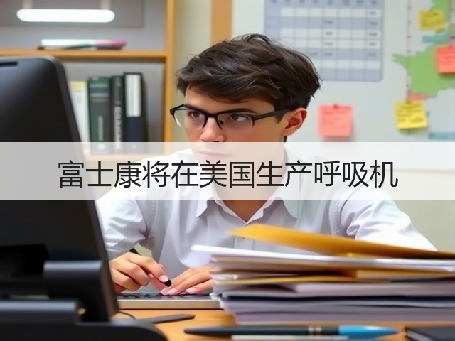 富士康将在美国生产呼吸机(图1) 富士康将在美国生产呼吸机(图1)