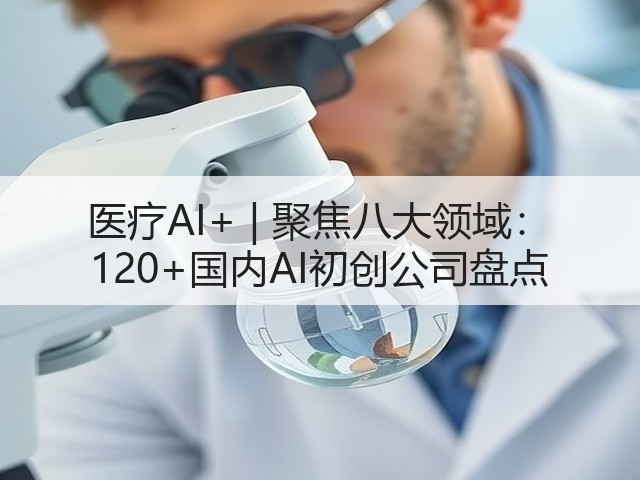 医疗AI+ | 聚焦八大领域： 120+国内AI初创公司盘点(图1)