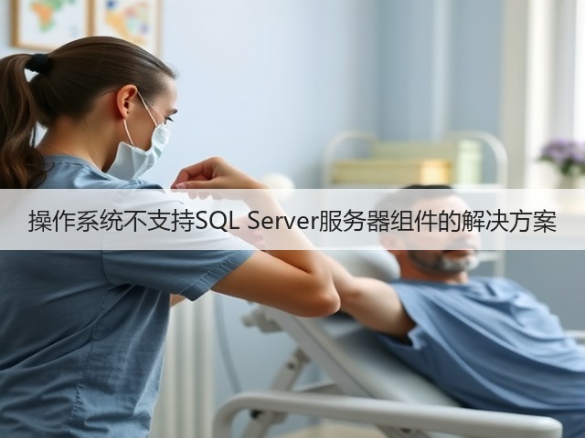 操作系统不支持SQL Server服务器组件的解决方案(图1) 操作系统不支持SQL Server服务器组件的解决方案(图1)