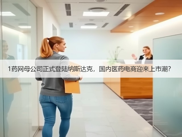 1药网母公司正式登陆纳斯达克,国内医药电商迎来上市潮?(图1) 1药网母公司正式登陆纳斯达克,国内医药电商迎来上市潮?(图1)