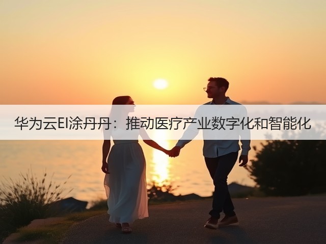 华为云EI涂丹丹:推动医疗产业数字化和智能化(图2) 华为云EI涂丹丹:推动医疗产业数字化和智能化(图2)