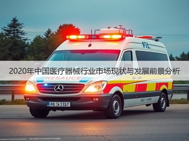 2020年中国医疗器械行业市场现状与发展前景分析(图1) 2020年中国医疗器械行业市场现状与发展前景分析(图1)