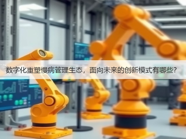 数字化重塑慢病管理生态,面向未来的创新模式有哪些?(图1) 数字化重塑慢病管理生态,面向未来的创新模式有哪些?(图1)