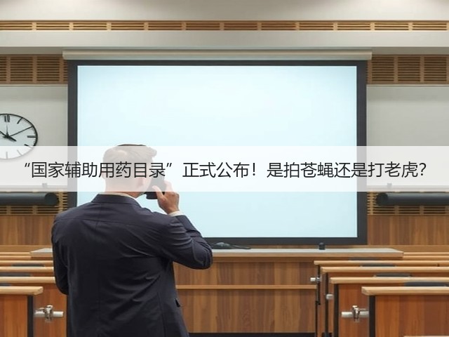 “国家辅助用药目录”正式公布!是拍苍蝇还是打老虎?(图3) “国家辅助用药目录”正式公布!是拍苍蝇还是打老虎?(图3)