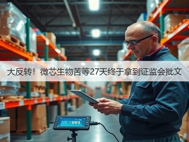 大反转!微芯生物苦等27天终于拿到证监会批文(图1) 大反转!微芯生物苦等27天终于拿到证监会批文(图1)