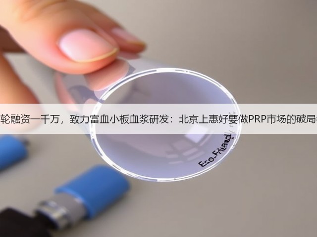 首轮融资一千万,致力富血小板血浆研发:北京上惠好要做PRP市场的破局者(图2) 首轮融资一千万,致力富血小板血浆研发:北京上惠好要做PRP市场的破局者(图2)