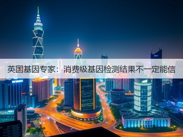 英国基因专家:消费级基因检测结果不一定能信(图3) 英国基因专家:消费级基因检测结果不一定能信(图3)