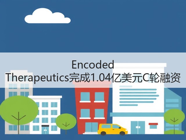 Encoded Therapeutics完成1.04亿美元C轮融资(图2)